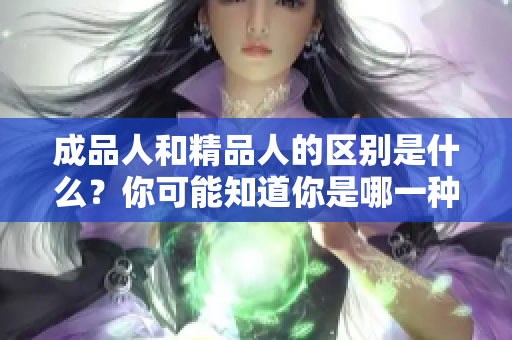 成品人和精品人的區(qū)別是什么？你可能知道你是哪一種？ 