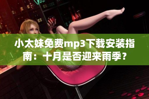 小太妹免費(fèi)mp3下載安裝指南：十月是否迎來(lái)雨季？