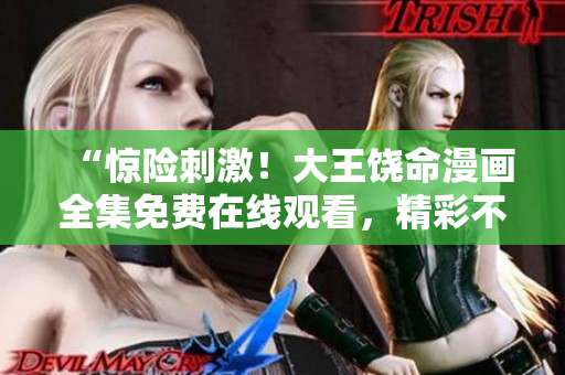 “驚險刺激！大王饒命漫畫全集免費在線觀看，精彩不容錯過！”