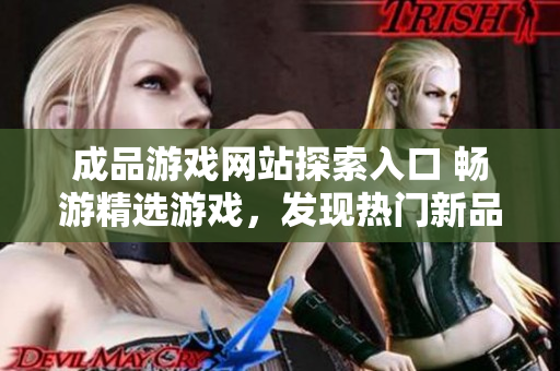 成品游戲網(wǎng)站探索入口 暢游精選游戲，發(fā)現(xiàn)熱門新品，迎接游戲世界的無限樂趣