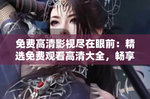 免費高清影視盡在眼前：精選免費觀看高清大全，暢享影視盛宴