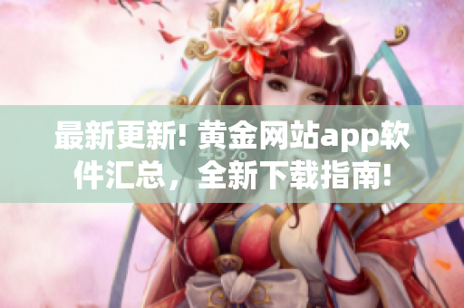 最新更新! 黃金網(wǎng)站app軟件匯總，全新下載指南!