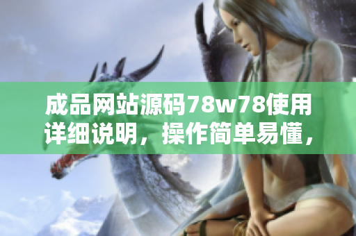 成品網(wǎng)站源碼78w78使用詳細(xì)說明，操作簡單易懂，助您輕松打造網(wǎng)站。