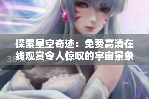 探索星空奇跡：免費(fèi)高清在線觀賞令人驚嘆的宇宙景象