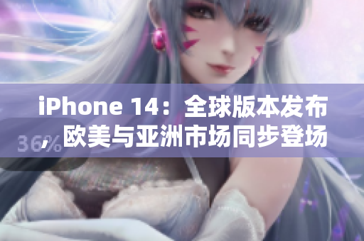 iPhone 14：全球版本發(fā)布，歐美與亞洲市場(chǎng)同步登場(chǎng)