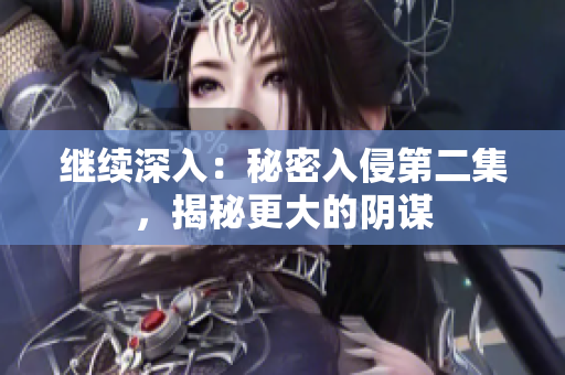 繼續(xù)深入：秘密入侵第二集，揭秘更大的陰謀