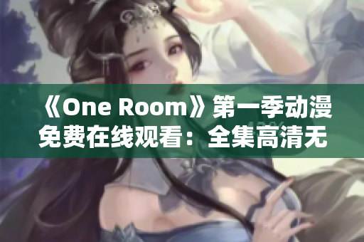 《One Room》第一季動(dòng)漫免費(fèi)在線觀看：全集高清無(wú)廣告完整版