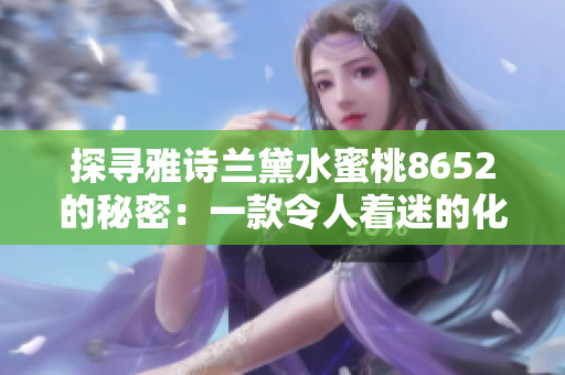 探尋雅詩(shī)蘭黛水蜜桃8652的秘密：一款令人著迷的化妝品背后的故事