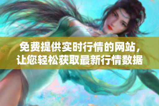 免費(fèi)提供實(shí)時(shí)行情的網(wǎng)站，讓您輕松獲取最新行情數(shù)據(jù)