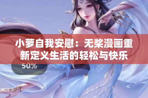 小蘿自我安慰：無(wú)槳漫畫重新定義生活的輕松與快樂(lè)