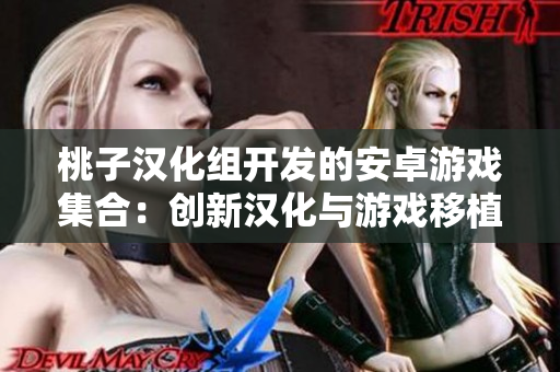 桃子漢化組開發(fā)的安卓游戲集合：創(chuàng)新漢化與游戲移植的巔峰之作