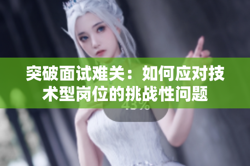 突破面試難關(guān)：如何應(yīng)對技術(shù)型崗位的挑戰(zhàn)性問題
