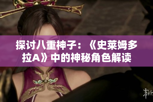 探討八重神子：《史萊姆多拉A》中的神秘角色解讀