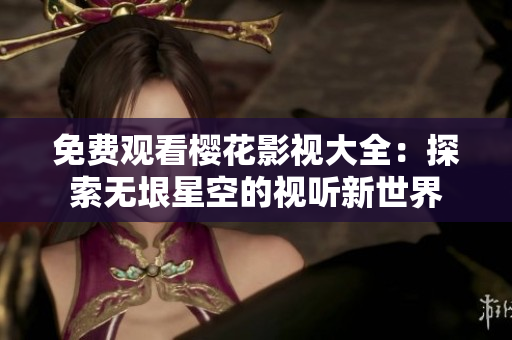 免費(fèi)觀看櫻花影視大全：探索無(wú)垠星空的視聽(tīng)新世界