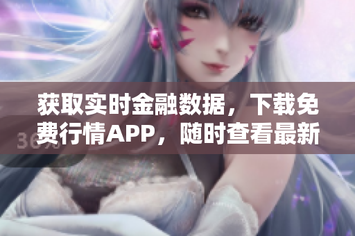 獲取實(shí)時(shí)金融數(shù)據(jù)，下載免費(fèi)行情APP，隨時(shí)查看最新行情
