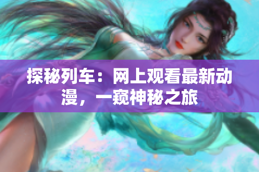 探秘列車：網(wǎng)上觀看最新動漫，一窺神秘之旅