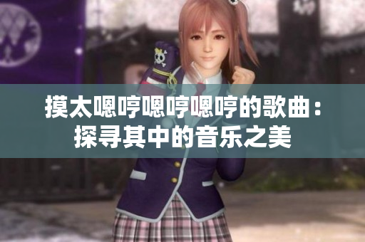摸太嗯哼嗯哼嗯哼的歌曲：探尋其中的音樂之美