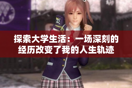 探索大學(xué)生活：一場深刻的經(jīng)歷改變了我的人生軌跡