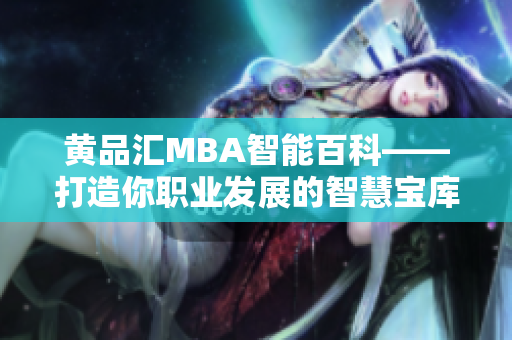 黃品匯MBA智能百科——打造你職業(yè)發(fā)展的智慧寶庫