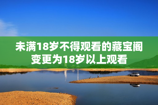 未滿18歲不得觀看的藏寶閣變更為18歲以上觀看
