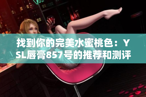 找到你的完美水蜜桃色：YSL唇膏857號的推薦和測評