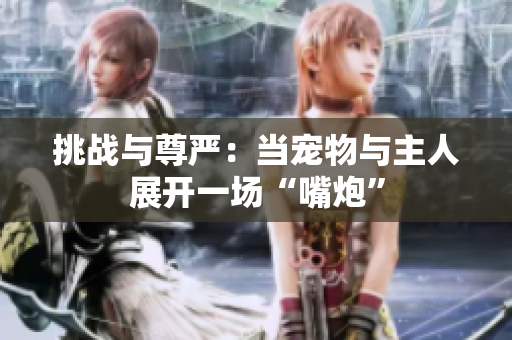 挑戰(zhàn)與尊嚴(yán)：當(dāng)寵物與主人展開一場“嘴炮”