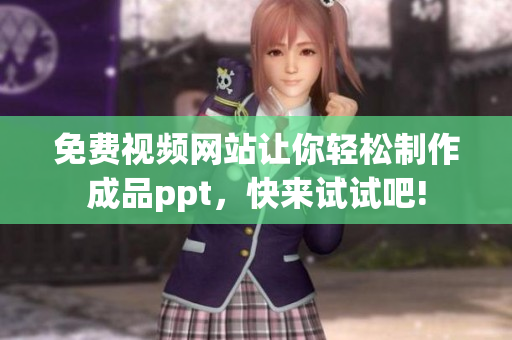 免費(fèi)視頻網(wǎng)站讓你輕松制作成品ppt，快來試試吧!