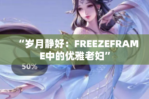 “歲月靜好：FREEZEFRAME中的優(yōu)雅老婦”