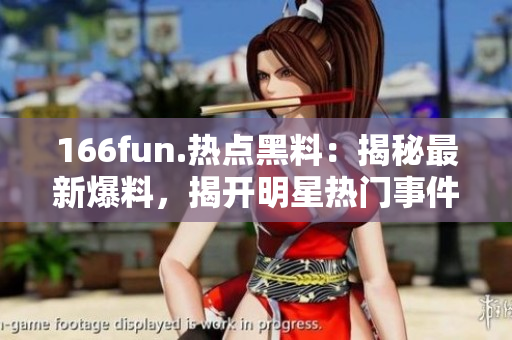 166fun.熱點(diǎn)黑料：揭秘最新爆料，揭開明星熱門事件的神秘面紗