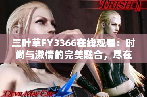 三葉草FY3366在線觀看：時尚與激情的完美融合，盡在這里