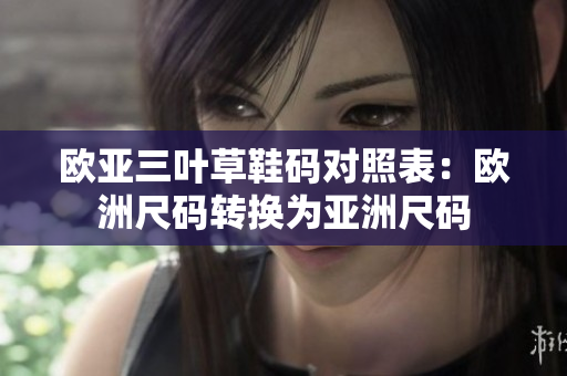 歐亞三葉草鞋碼對照表：歐洲尺碼轉(zhuǎn)換為亞洲尺碼