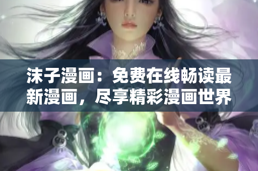 沫子漫畫：免費在線暢讀最新漫畫，盡享精彩漫畫世界