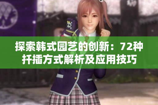 探索韓式園藝的創(chuàng)新：72種扦插方式解析及應用技巧