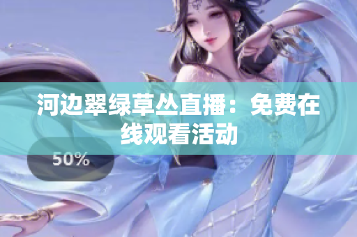 河邊翠綠草叢直播：免費在線觀看活動