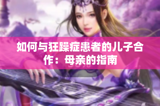 如何與狂躁癥患者的兒子合作：母親的指南
