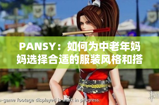 PANSY：如何為中老年媽媽選擇合適的服裝風(fēng)格和搭配