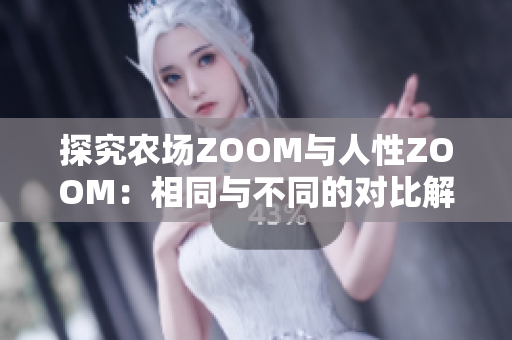探究農(nóng)場(chǎng)ZOOM與人性ZOOM：相同與不同的對(duì)比解析