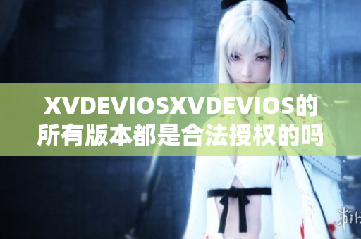 XVDEVIOSXVDEVIOS的所有版本都是合法授權(quán)的嗎？