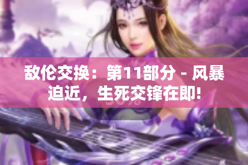 敵倫交換：第11部分 - 風(fēng)暴迫近，生死交鋒在即!