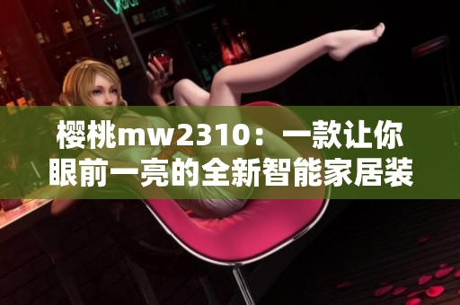 櫻桃mw2310：一款讓你眼前一亮的全新智能家居裝備