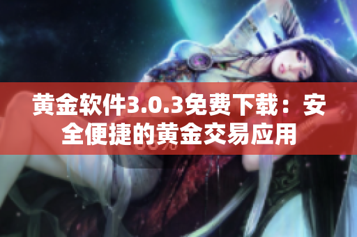 黃金軟件3.0.3免費下載：安全便捷的黃金交易應(yīng)用