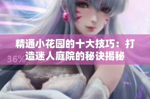 精通小花園的十大技巧：打造迷人庭院的秘訣揭秘