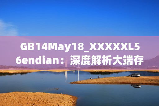 GB14May18_XXXXXL56endian：深度解析大端存儲技術(shù)
