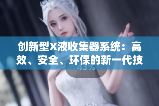 創(chuàng)新型X液收集器系統(tǒng)：高效、安全、環(huán)保的新一代技術(shù)