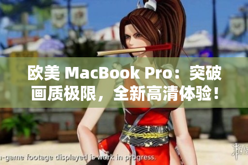 歐美 MacBook Pro：突破畫質(zhì)極限，全新高清體驗！