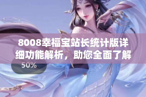 8008幸福寶站長統(tǒng)計版詳細功能解析，助您全面了解