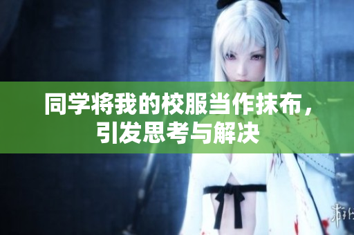 同學將我的校服當作抹布，引發(fā)思考與解決