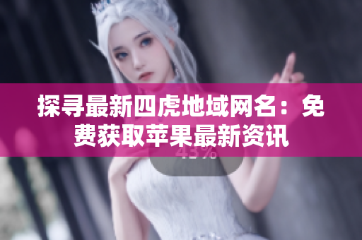 探尋最新四虎地域網(wǎng)名：免費獲取蘋果最新資訊