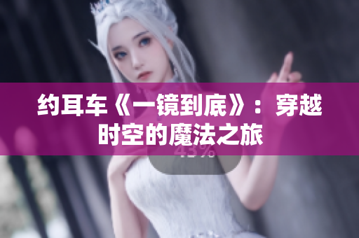 約耳車《一鏡到底》：穿越時空的魔法之旅