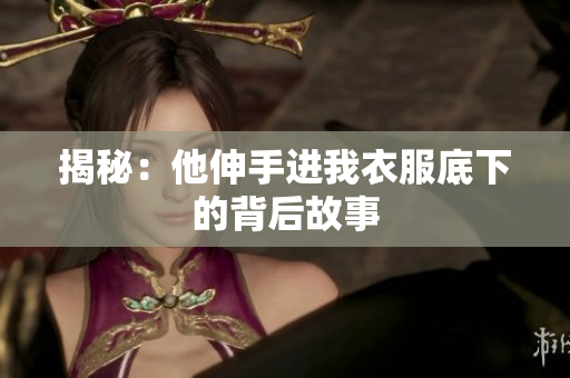 揭秘：他伸手進我衣服底下的背后故事